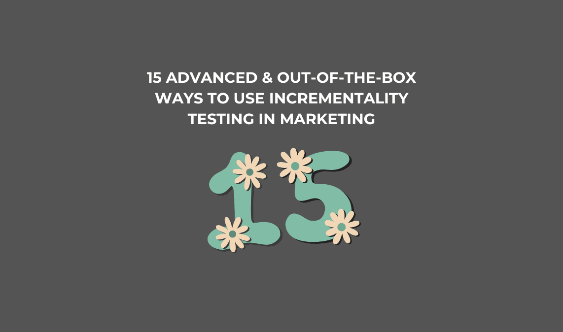 15 Advanced & Out-of-the-Box Ways to Use Incrementality Testing in Marketing