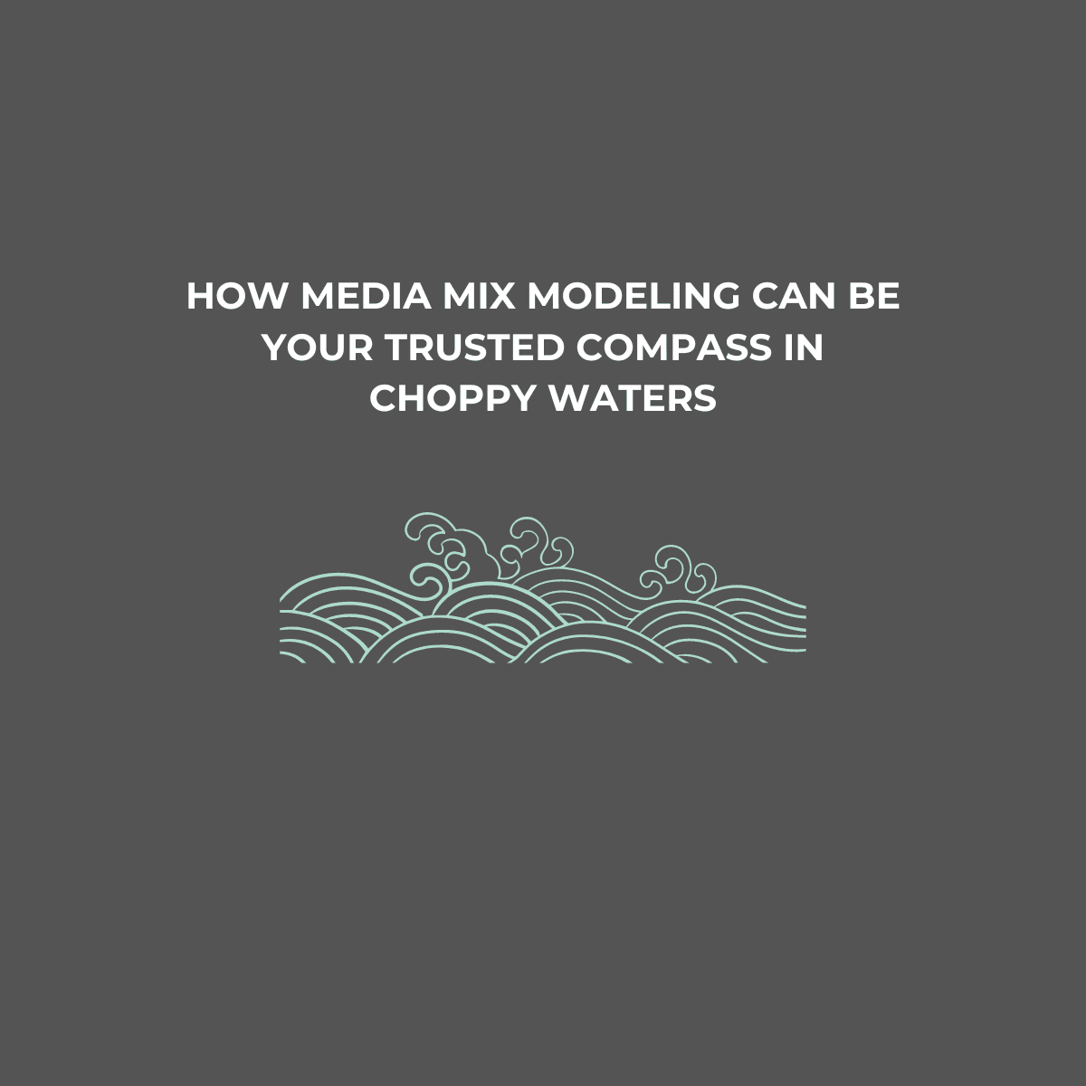 MMM for Advanced Marketing Leaders: How Media Mix Modeling Can Be Your Trusted Compass in Choppy Waters