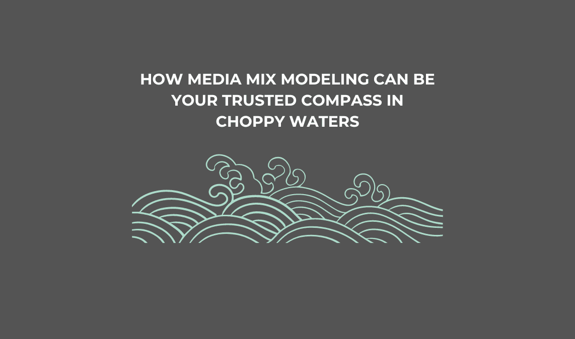 MMM for Advanced Marketing Leaders: How Media Mix Modeling Can Be Your Trusted Compass in Choppy Waters