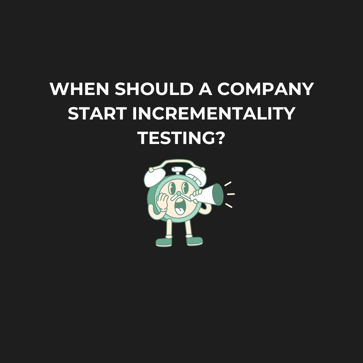 When Should a Company Start Incrementality Testing?