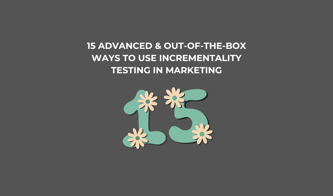 15 Advanced & Out-of-the-Box Ways to Use Incrementality Testing in Marketing